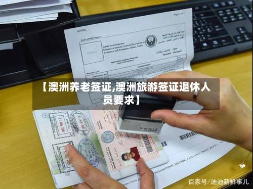 【澳洲养老签证,澳洲旅游签证退休人员要求】