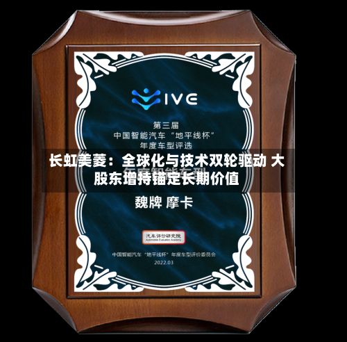 长虹美菱：全球化与技术双轮驱动 大股东增持锚定长期价值-第2张图片