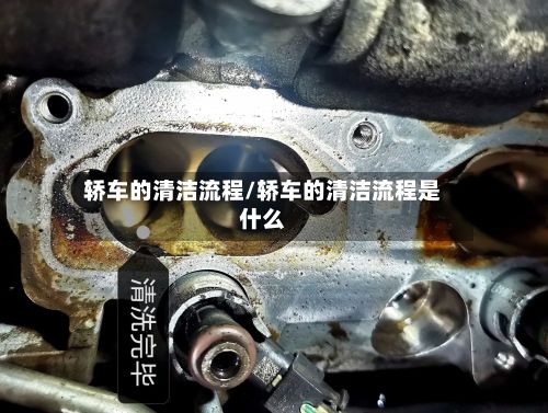 轿车的清洁流程/轿车的清洁流程是什么