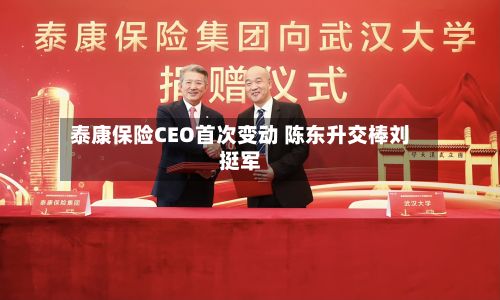 泰康保险CEO首次变动 陈东升交棒刘挺军