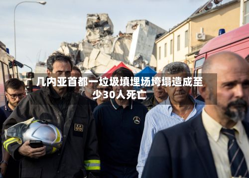 几内亚首都一垃圾填埋场垮塌造成至少30人死亡