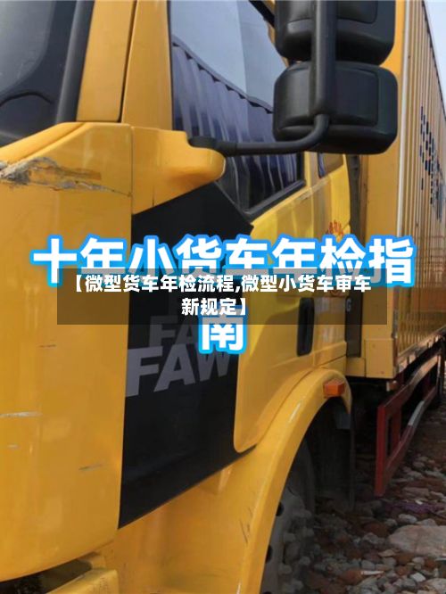 【微型货车年检流程,微型小货车审车新规定】