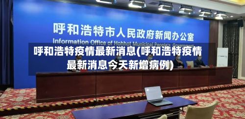 呼和浩特疫情最新消息(呼和浩特疫情最新消息今天新增病例)