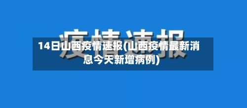 14日山西疫情速报(山西疫情最新消息今天新增病例)