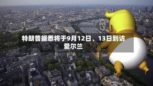 特朗普据悉将于9月12日、13日到访爱尔兰-第2张图片