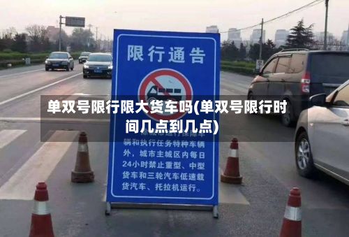 单双号限行限大货车吗(单双号限行时间几点到几点)