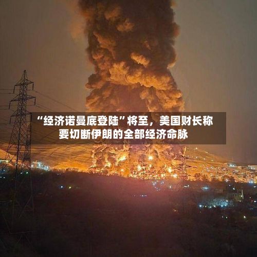 “经济诺曼底登陆”将至，美国财长称要切断伊朗的全部经济命脉-第2张图片