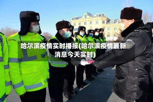哈尔滨疫情实时播报(哈尔滨疫情最新消息今天实时)