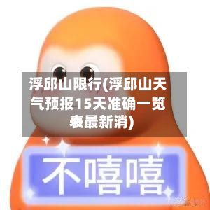 浮邱山限行(浮邱山天气预报15天准确一览表最新消)