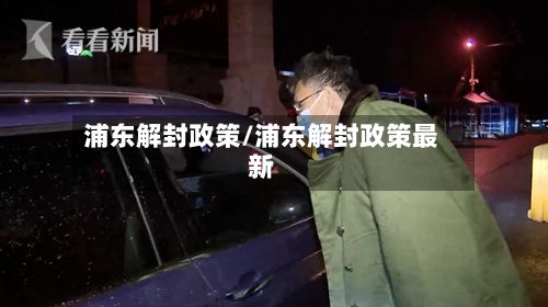 浦东解封政策/浦东解封政策最新-第2张图片
