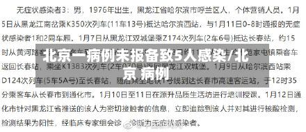 北京一病例未报备致5人感染/北京 病例-第2张图片
