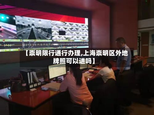 【崇明限行通行办理,上海崇明区外地牌照可以进吗】