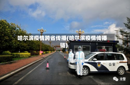 哈尔滨疫情跨省传播(哈尔滨疫情传播链)-第2张图片