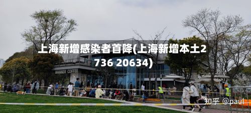 上海新增感染者首降(上海新增本土2736 20634)-第2张图片