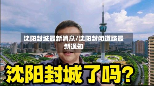 沈阳封城最新消息/沈阳封闭道路最新通知