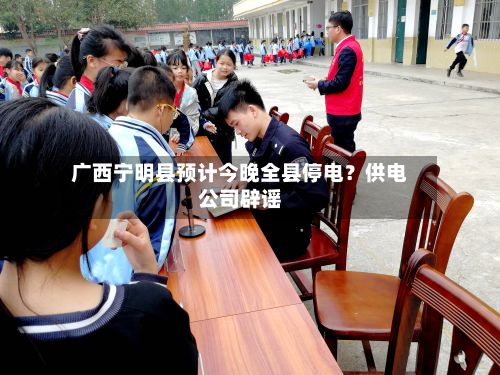 广西宁明县预计今晚全县停电？供电公司辟谣-第2张图片