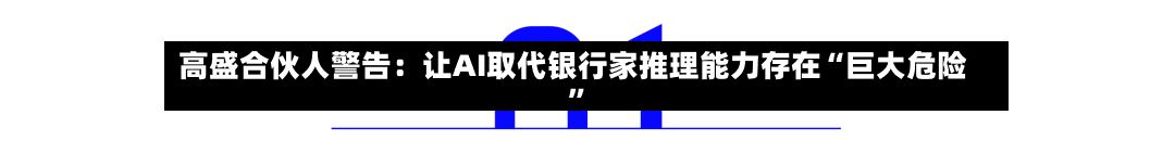 高盛合伙人警告：让AI取代银行家推理能力存在“巨大危险”-第3张图片