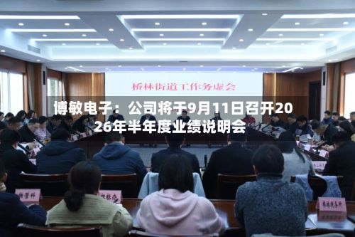 博敏电子：公司将于9月11日召开2026年半年度业绩说明会