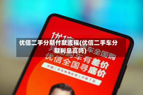 优信二手分期付款流程(优信二手车分期利息高吗)