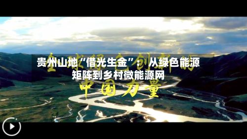 贵州山地“借光生金	”： 从绿色能源矩阵到乡村微能源网-第3张图片