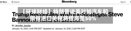【环球财经】特朗普说美对加汽车和钢铁进口关税将提高至50%