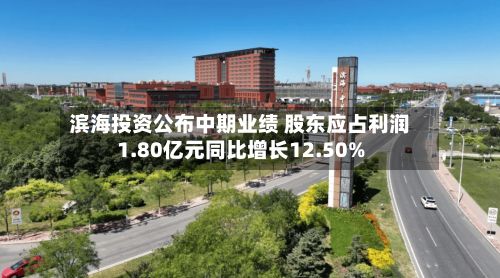 滨海投资公布中期业绩 股东应占利润1.80亿元同比增长12.50%-第1张图片