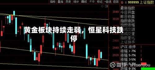 黄金板块持续走弱，恒星科技跌停