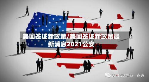 美国签证新政策/美国签证新政策最新消息2021公安
