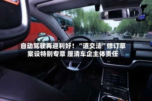 自动驾驶再迎利好！“道交法	”修订草案设特别专章 厘清车企主体责任-第2张图片