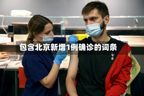 包含北京新增1例确诊的词条-第2张图片