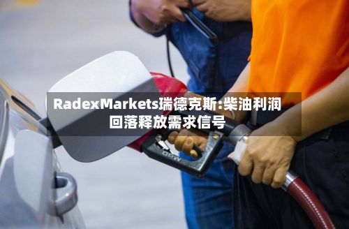 RadexMarkets瑞德克斯:柴油利润回落释放需求信号-第1张图片