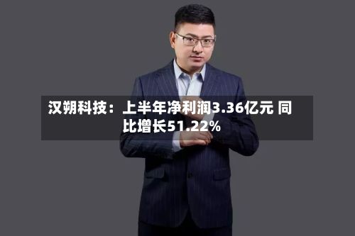 汉朔科技:上半年净利润3.36亿元 同比增长51.22%-第2张图片