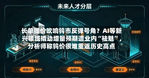长单提价吹响钨市反弹号角？AI等新兴领域撬动增量预期遭业内“祛魅”，分析师称钨价很难重返历史高点