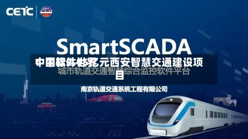 中国软件世界：中标2.45亿元西安智慧交通建设项目