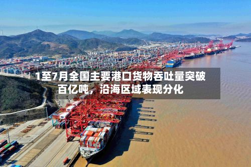 1至7月全国主要港口货物吞吐量突破百亿吨	，沿海区域表现分化-第2张图片