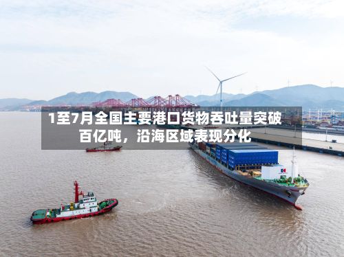 1至7月全国主要港口货物吞吐量突破百亿吨，沿海区域表现分化