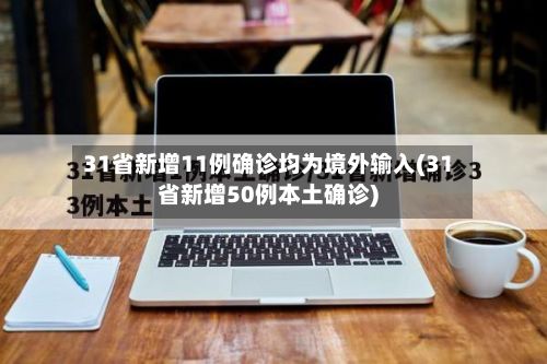31省新增11例确诊均为境外输入(31省新增50例本土确诊)