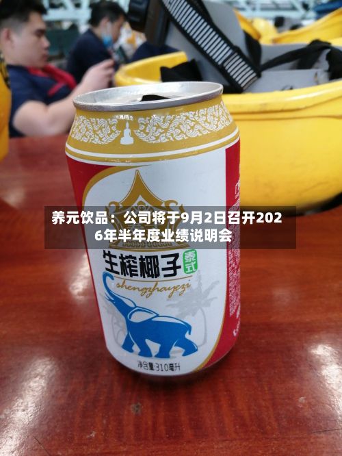 养元饮品:公司将于9月2日召开2026年半年度业绩说明会
