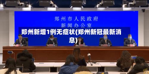郑州新增1例无症状(郑州新冠最新消息)-第2张图片