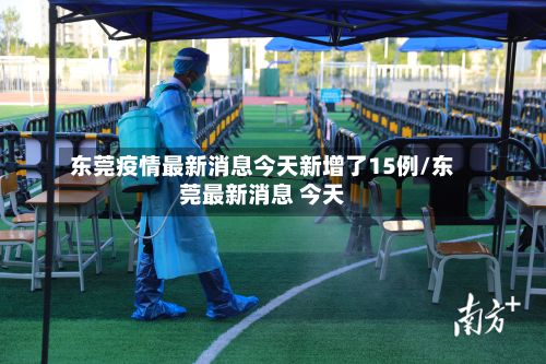 东莞疫情最新消息今天新增了15例/东莞最新消息 今天