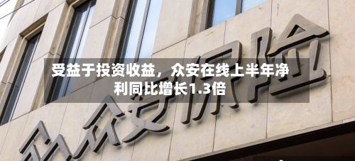 受益于投资收益，众安在线上半年净利同比增长1.3倍