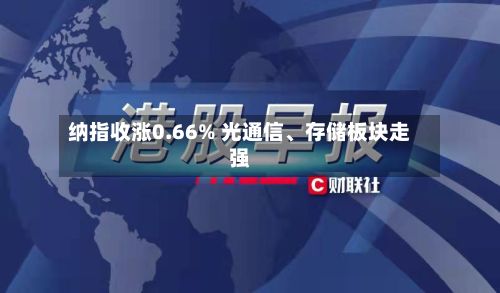 纳指收涨0.66% 光通信、存储板块走强