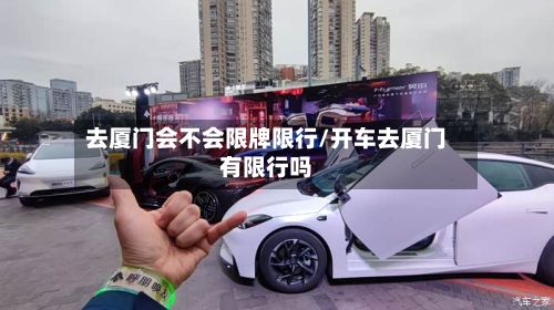 去厦门会不会限牌限行/开车去厦门有限行吗