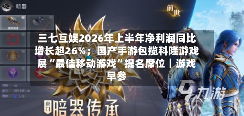 三七互娱2026年上半年净利润同比增长超26%；国产手游包揽科隆游戏展“最佳移动游戏”提名席位｜游戏早参-第3张图片