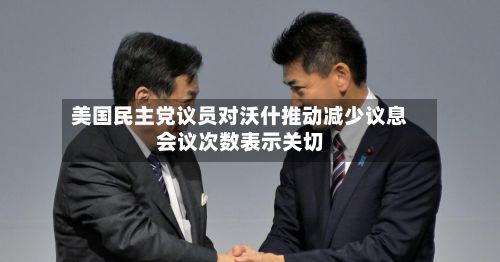 美国民主党议员对沃什推动减少议息会议次数表示关切-第2张图片