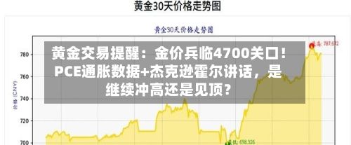 黄金交易提醒：金价兵临4700关口！PCE通胀数据+杰克逊霍尔讲话，是继续冲高还是见顶？-第2张图片