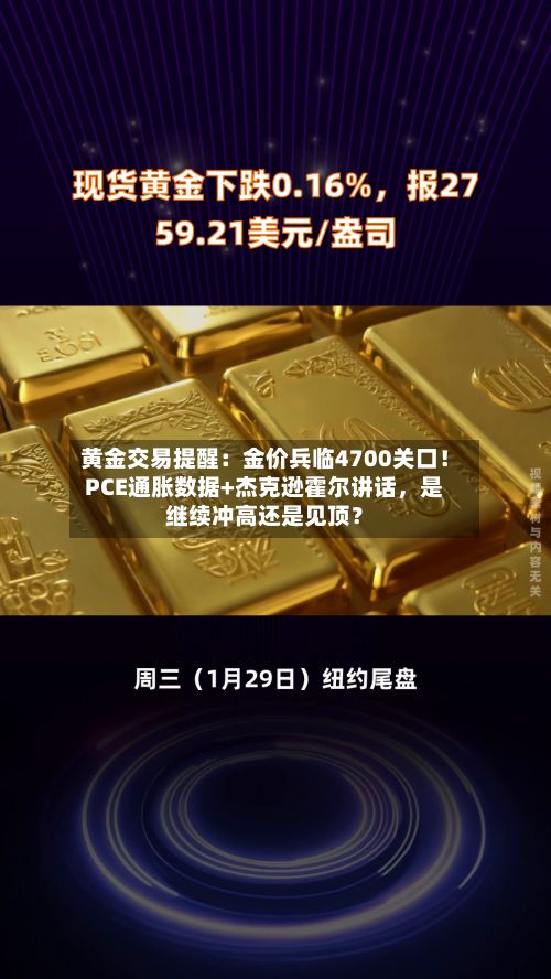 黄金交易提醒：金价兵临4700关口！PCE通胀数据+杰克逊霍尔讲话，是继续冲高还是见顶？