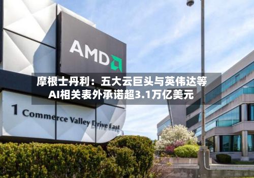 摩根士丹利：五大云巨头与英伟达等AI相关表外承诺超3.1万亿美元-第2张图片