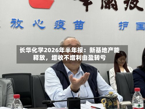 长华化学2026年半年报：新基地产能释放，增收不增利由盈转亏-第2张图片