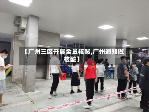 【广州三区开展全员核酸,广州通知做核酸】-第2张图片